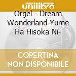 Orgel - Dream Wonderland-Yume Ha Hisoka Ni- cd