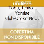 Toba, Ichiro - Yomise Club-Otoko No Blues- cd musicale di Toba, Ichiro