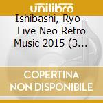 Ishibashi, Ryo - Live Neo Retro Music 2015 (3 Cd) cd
