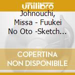 Johnouchi, Missa - Fuukei No Oto -Sketch Of Scenery cd musicale di Johnouchi, Missa