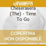 Cheserasera (The) - Time To Go cd