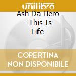Ash Da Hero - This Is Life cd musicale di Ash Da Hero