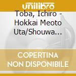 Toba, Ichiro - Hokkai Meoto Uta/Shouwa Otoko Ha Naniwa Bushi/Kyoudai Bune/Umi No Nioi N cd