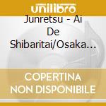Junretsu - Ai De Shibaritai/Osaka Roman/Futari De Issho Ni Kurashimashou cd