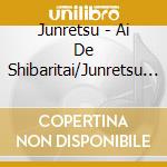 Junretsu - Ai De Shibaritai/Junretsu Ichizu/Roppongi Ha Kirai cd