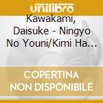 Kawakami, Daisuke - Ningyo No Youni/Kimi Ha Boku No Hanbun cd musicale di Kawakami, Daisuke