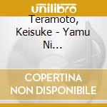 Teramoto, Keisuke - Yamu Ni Yamarezu/Kanashimi Wo Moyashite cd