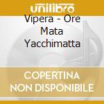 Vipera - Ore Mata Yacchimatta cd musicale