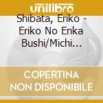 Shibata, Eriko - Eriko No Enka Bushi/Michi Hitosuji cd musicale di Shibata, Eriko