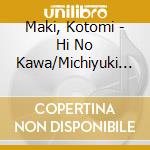 Maki, Kotomi - Hi No Kawa/Michiyuki Gawa-Ukibune- cd musicale di Maki, Kotomi