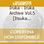 Iruka - Iruka Archive Vol.5 [Itsuka Tsumetai Ame Ga][Ashita No Kimi He] cd