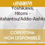 Yoshikawa, Hitomi - Chitahantou/Addio-Aishita Machi Yo- cd