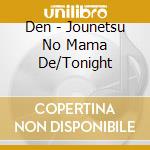 Den - Jounetsu No Mama De/Tonight cd
