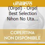 (Orgel) - Orgel Best Selection Nihon No Uta Kokoro No Uta Hamabe No Uta/Akatonbo/F cd musicale di (Orgel)