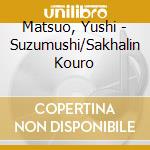 Matsuo, Yushi - Suzumushi/Sakhalin Kouro cd musicale di Matsuo, Yushi