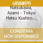 Natsukawa, Azami - Tokyo Hatsu Kushiro Bin/Minato.Night Story cd musicale di Natsukawa, Azami
