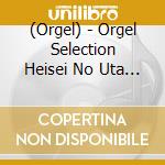 (Orgel) - Orgel Selection Heisei No Uta (2 Cd) cd
