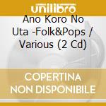 Ano Koro No Uta -Folk&Pops / Various (2 Cd) cd musicale di Various