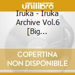 Iruka - Iruka Archive Vol.6 [Big Challenge] cd