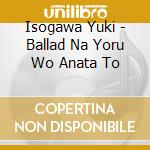 Isogawa Yuki - Ballad Na Yoru Wo Anata To cd