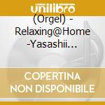 (Orgel) - Relaxing@Home -Yasashii Hibiki- (2 Cd) cd