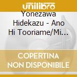 Yonezawa Hidekazu - Ano Hi Tooriame/Mi Re N cd musicale