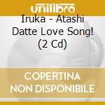 Iruka - Atashi Datte Love Song! (2 Cd) cd musicale