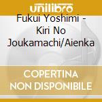 Fukui Yoshimi - Kiri No Joukamachi/Aienka cd