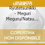 Ryutetsunikki - Meguri Meguru/Natsu Wo Shiru cd