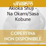 Akioka Shuji - Na Okami/Sasa Kobune cd