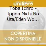 Toba Ichiro - Ippon Michi No Uta/Eden Wo Tooku cd
