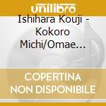 Ishihara Kouji - Kokoro Michi/Omae Dake Wo Aishi Tai cd