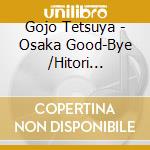 Gojo Tetsuya - Osaka Good-Bye /Hitori Tabi/Yakusha cd