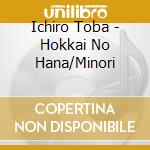 Ichiro Toba - Hokkai No Hana/Minori cd