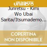 Junretsu - Kimi Wo Ubai Saritai/Itsumademo Wasurenai Kara cd