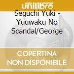 Seguchi Yuki - Yuuwaku No Scandal/George cd