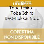 Toba Ichiro - Toba Ichiro Best-Hokkai No Hana Kyoudaibune- cd