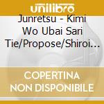 Junretsu - Kimi Wo Ubai Sari Tie/Propose/Shiroi Kumo No Youni cd