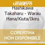 Hashikawa Takaharu - Warau Hana/Kiuta/Ikiru cd