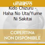 Kido Chizuru - Haha No Uta/Yume Ni Sakitai cd