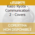 Kaizo Ryota - Communication 2 - Covers cd musicale