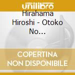 Hirahama Hiroshi - Otoko No Ikusanga/Onna Nakase No Minatomachi cd musicale