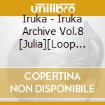 Iruka - Iruka Archive Vol.8 [Julia][Loop Child][Heart Land] cd