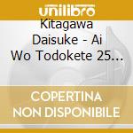 Kitagawa Daisuke - Ai Wo Todokete 25 Nen-Kitagawa Daisuke Super Best- cd musicale
