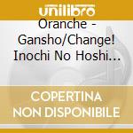 Oranche - Gansho/Change! Inochi No Hoshi De/Tsuri Girl cd musicale