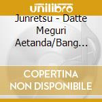 Junretsu - Datte Meguri Aetanda/Bang Bang Bang cd