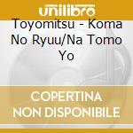 Toyomitsu - Koma No Ryuu/Na Tomo Yo cd musicale
