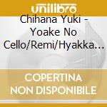 Chihana Yuki - Yoake No Cello/Remi/Hyakka Shou cd musicale