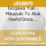 Isogawa Yuki - Mikazuki To Akai Hashi/Ginza Sunny Side Street/Sayonara Nante cd
