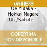 Oe Yutaka - Hokkai Nagare Uta/Saihate Roman cd